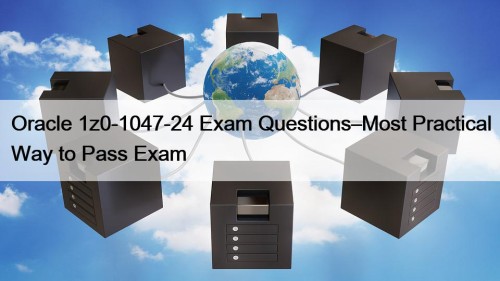 Oracle 1z0-1047-24 Exam Questions–Most Practical Way to Pass ...