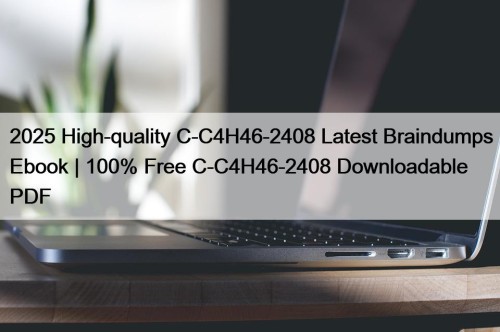 2025 High-quality C-C4H46-2408 Latest Braindumps Ebook | 100% Free C-C4H46-2408 Downloadable PDF