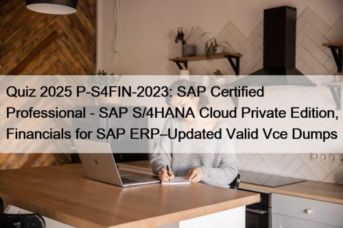 Quiz 2025 P-S4FIN-2023: SAP Certified Professional - SAP S/4HANA Cloud Private Edition, Financials for SAP ERP–Updated Valid Vce Dumps