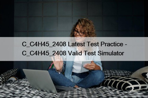 C_C4H45_2408 Latest Test Practice - C_C4H45_2408 Valid Test Simulator