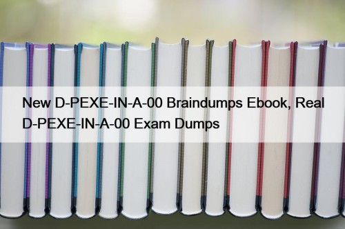 New D-PEXE-IN-A-00 Braindumps Ebook, Real D-PEXE-IN-A-00 Exam Dumps