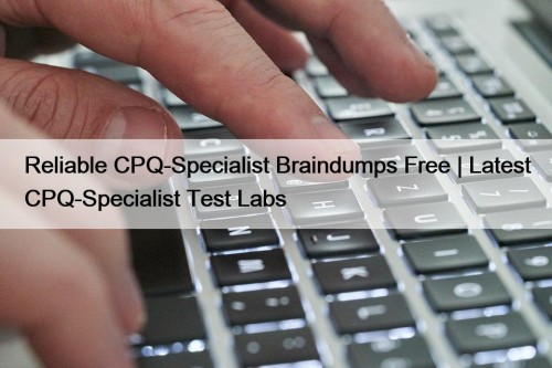 Reliable CPQ-Specialist Braindumps Free | Latest CPQ-Specialist Test Labs