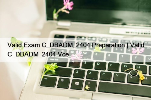 Valid Exam C_DBADM_2404 Preparation | Valid C_DBADM_2404 Vce