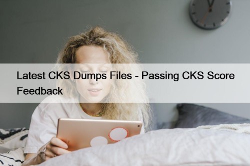 Latest CKS Dumps Files - Passing CKS Score Feedback