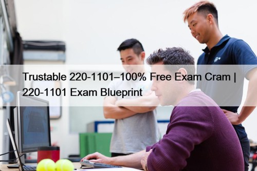 Trustable 220-1101–100% Free Exam Cram | 220-1101 Exam Blueprint