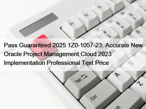 Pass Guaranteed 2025 1Z0-1057-23: Accurate New Oracle Project Management Cloud 2023 Implementation Professional Test Price