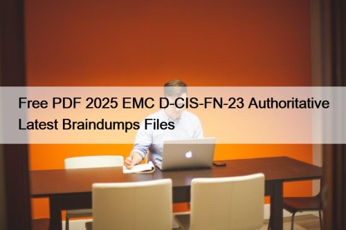 Free PDF 2025 EMC D-CIS-FN-23 Authoritative Latest Braindumps Files