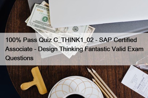 100% Pass Quiz C_THINK1_02 - SAP Certified Associate - Design Thinking Fantastic Valid Exam Questions