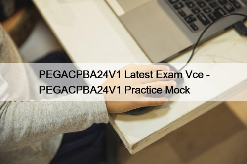 PEGACPBA24V1 Latest Exam Vce - PEGACPBA24V1 Practice Mock