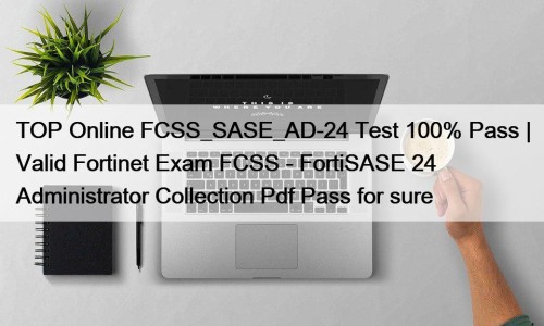 TOP Online FCSS_SASE_AD-24 Test 100% Pass | Valid Fortinet Exam FCSS - FortiSASE 24 Administrator Collection Pdf Pass for sure