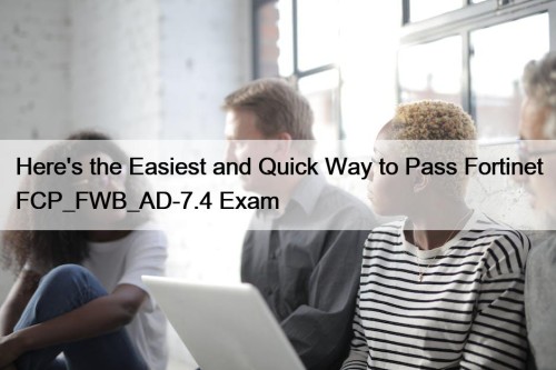 Here's the Easiest and Quick Way to Pass Fortinet FCP_FWB_AD-7.4 Exam