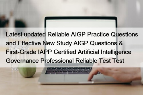 Latest updated Reliable AIGP Practice Questions and Effective New Study AIGP Questions & First-Grade IAPP Certified Artificial Intelligence Governance Professional Reliable Test Test
