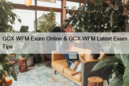 GCX-WFM Exam Online & GCX-WFM Latest Exam Tips