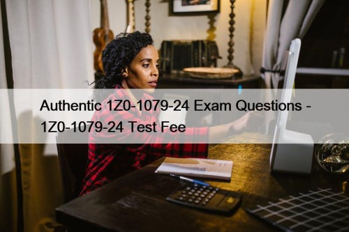 Authentic 1Z0-1079-24 Exam Questions - 1Z0-1079-24 Test Fee