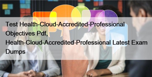 Test Health-Cloud-Accredited-Professional Objectives Pdf, Health-Cloud-Accredited-Professional Latest Exam Dumps