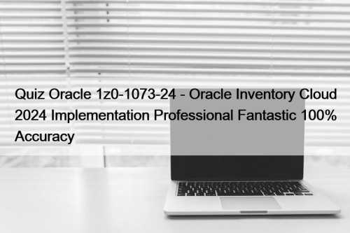 Quiz Oracle 1z0-1073-24 - Oracle Inventory Cloud 2024 Implementation Professional Fantastic 100% Accuracy