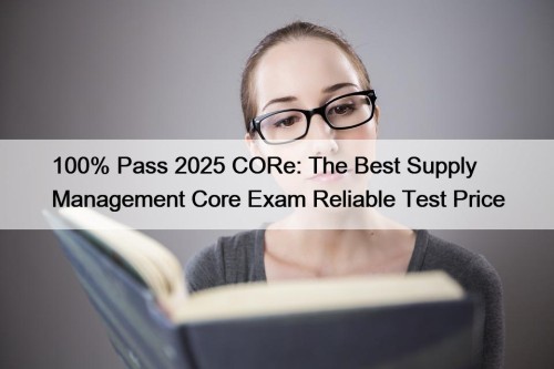100% Pass 2025 CORe: The Best Supply Management Core Exam Reliable Test Price