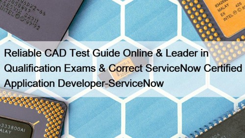 Reliable CAD Test Guide Online & Leader in Qualification Exams & Correct ServiceNow Certified Application Developer-ServiceNow