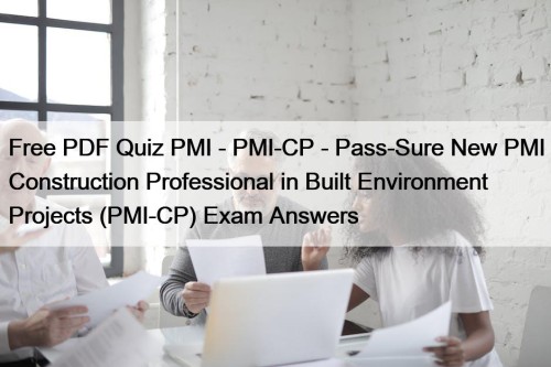 Free PDF Quiz PMI - PMI-CP - Pass-Sure New PMI Construction Professional in Built Environment Projects (PMI-CP) Exam Answers