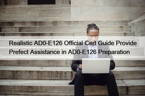 Realistic AD0-E126 Official Cert Guide Provide Prefect Assistance ...