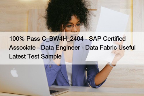 100% Pass C_BW4H_2404 - SAP Certified Associate - Data Engineer - Data Fabric Useful Latest Test Sample