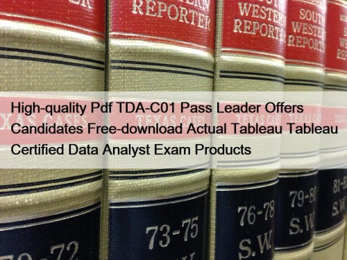 High-quality Pdf TDA-C01 Pass Leader Offers Candidates Free-download Actual Tableau Tableau Certified Data Analyst Exam Products