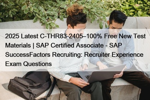 2025 Latest C-THR83-2405–100% Free New Test Materials | SAP Certified Associate - SAP SuccessFactors Recruiting: Recruiter Experience Exam Questions