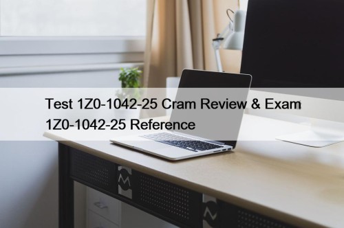 Test 1Z0-1042-25 Cram Review & Exam 1Z0-1042-25 Reference
