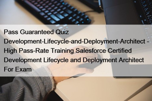 Pass Guaranteed Quiz Development-Lifecycle-and-Deployment-Architect - High Pass-Rate Training Salesforce Certified Development Lifecycle and Deployment Architect For Exam