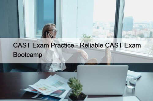 CAST Exam Practice - Reliable CAST Exam Bootcamp