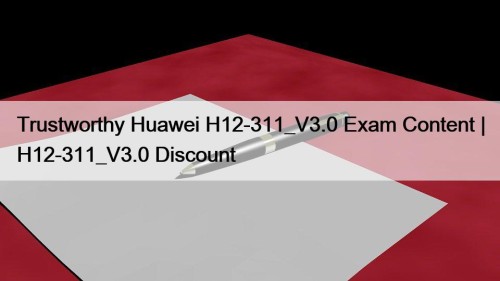 Trustworthy Huawei H12-311_V3.0 Exam Content | H12-311_V3.0 Discount
