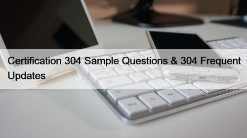 Certification 304 Sample Questions & 304 Frequent Updates