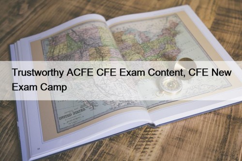 Trustworthy ACFE CFE Exam Content, CFE New Exam Camp