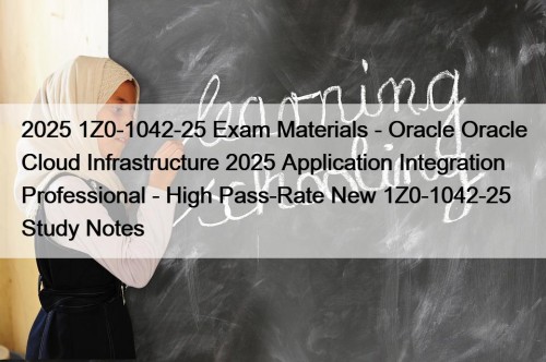2025 1Z0-1042-25 Exam Materials - Oracle Oracle Cloud Infrastructure 2025 Application Integration Professional - High Pass-Rate New 1Z0-1042-25 Study Notes
