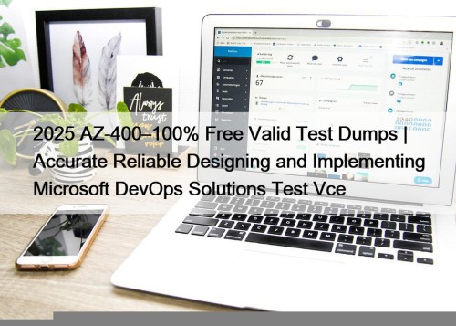 2025 AZ-400–100% Free Valid Test Dumps | Accurate Reliable Designing and Implementing Microsoft DevOps Solutions Test Vce