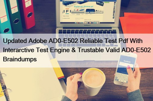 Updated Adobe AD0-E502 Reliable Test Pdf With Interarctive Test Engine & Trustable Valid AD0-E502 Braindumps