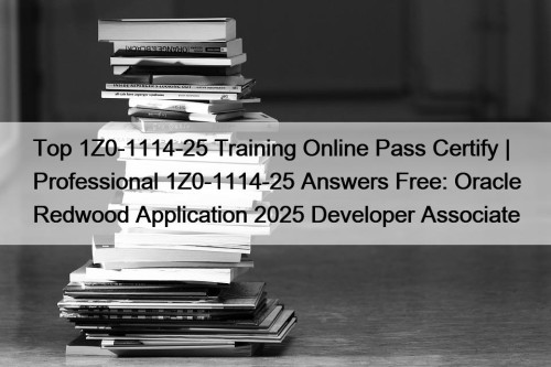 Top 1Z0-1114-25 Training Online Pass Certify | Professional 1Z0-1114-25 Answers Free: Oracle Redwood Application 2025 Developer Associate