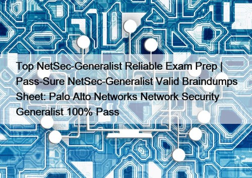 Top NetSec-Generalist Reliable Exam Prep | Pass-Sure NetSec-Generalist Valid Braindumps Sheet: Palo Alto Networks Network Security Generalist 100% Pass