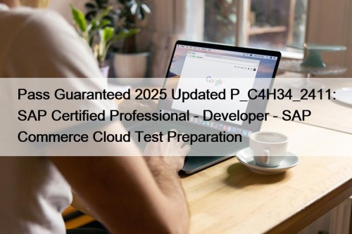 Pass Guaranteed 2025 Updated P_C4H34_2411: SAP Certified Professional - Developer - SAP Commerce Cloud Test Preparation